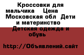 Кроссовки для мальчика  › Цена ­ 300 - Московская обл. Дети и материнство » Детская одежда и обувь   